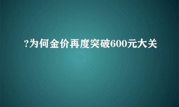 ?为何金价再度突破600元大关