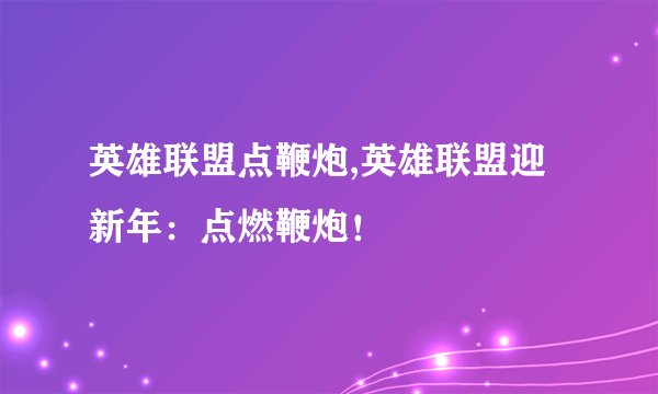 英雄联盟点鞭炮,英雄联盟迎新年：点燃鞭炮！