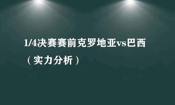 1/4决赛赛前克罗地亚vs巴西（实力分析）
