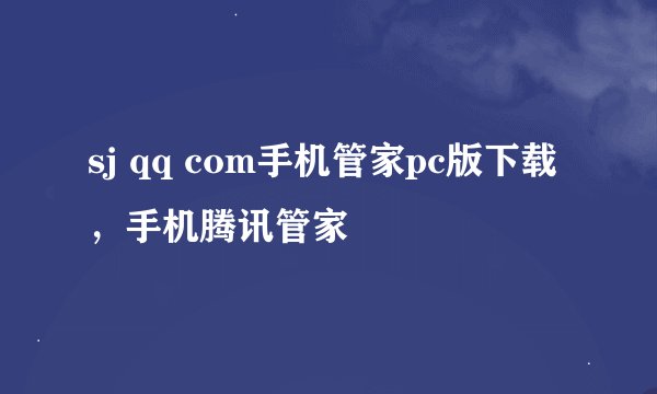 sj qq com手机管家pc版下载，手机腾讯管家