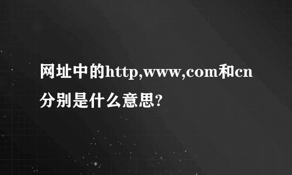 网址中的http,www,com和cn分别是什么意思?