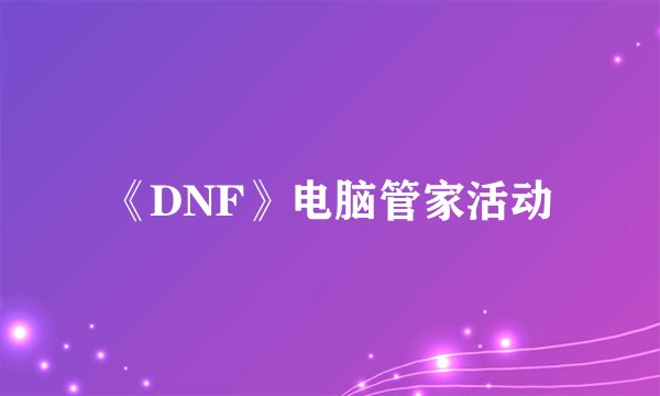 《DNF》电脑管家活动
