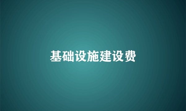 基础设施建设费