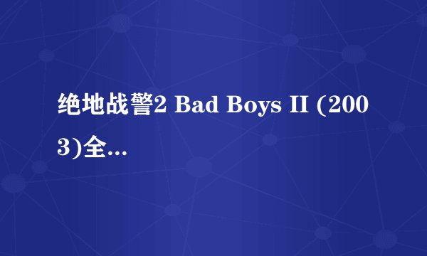 绝地战警2 Bad Boys II (2003)全集未删减高清版免费下载