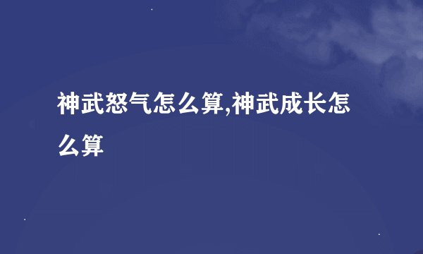 神武怒气怎么算,神武成长怎么算