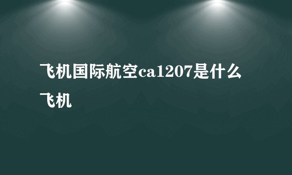 飞机国际航空ca1207是什么飞机