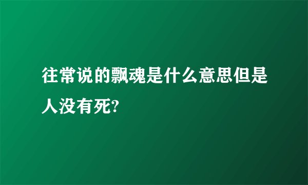 往常说的飘魂是什么意思但是人没有死?