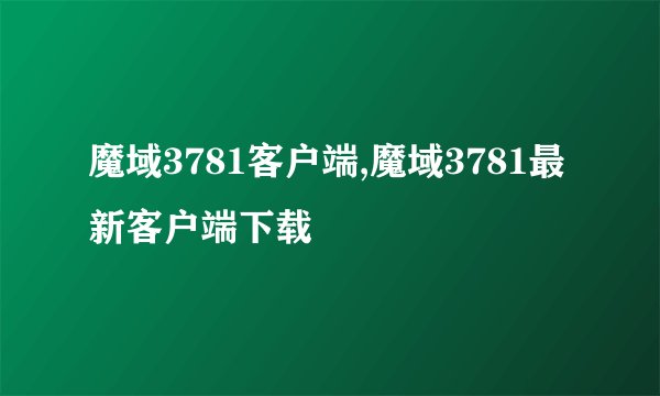 魔域3781客户端,魔域3781最新客户端下载