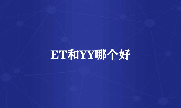 ET和YY哪个好