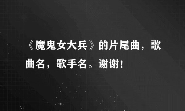 《魔鬼女大兵》的片尾曲，歌曲名，歌手名。谢谢！