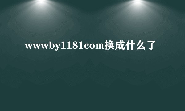 wwwby1181com换成什么了