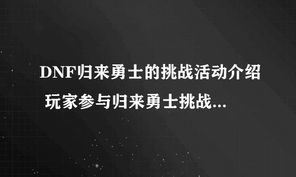 DNF归来勇士的挑战活动介绍 玩家参与归来勇士挑战有什么奖励