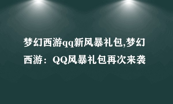 梦幻西游qq新风暴礼包,梦幻西游：QQ风暴礼包再次来袭