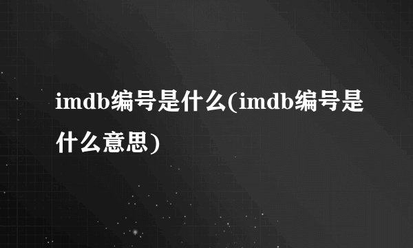 imdb编号是什么(imdb编号是什么意思)