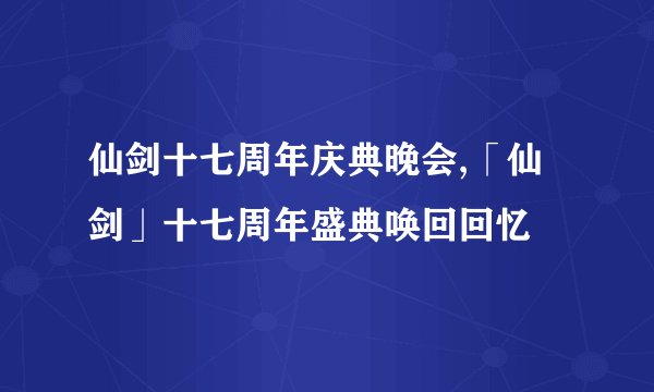 仙剑十七周年庆典晚会,「仙剑」十七周年盛典唤回回忆