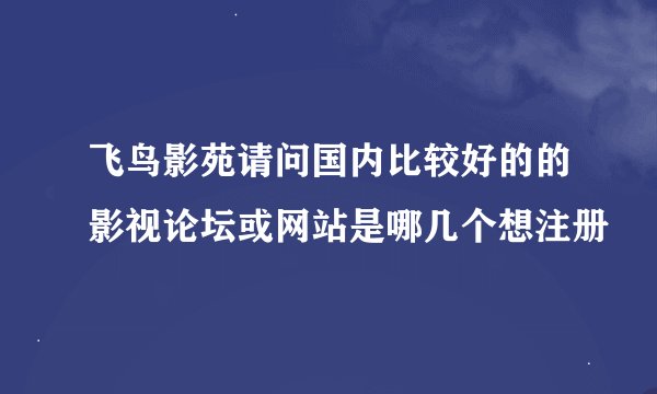 飞鸟影苑请问国内比较好的的影视论坛或网站是哪几个想注册