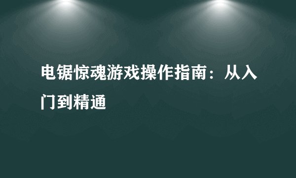 电锯惊魂游戏操作指南：从入门到精通