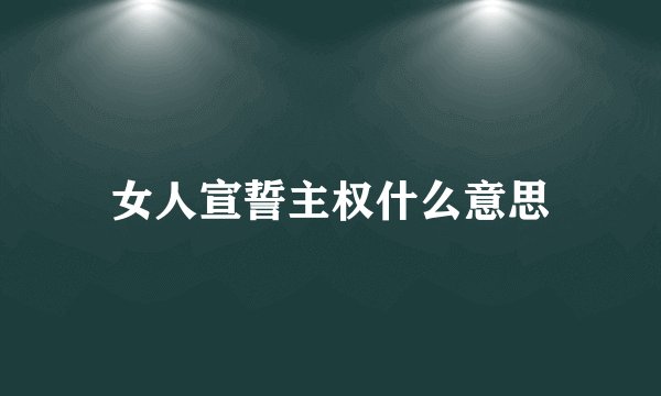 女人宣誓主权什么意思