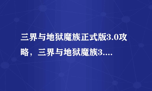 三界与地狱魔族正式版3.0攻略，三界与地狱魔族3.0攻略大全