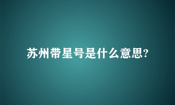 苏州带星号是什么意思?