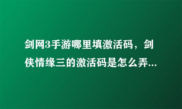 剑网3手游哪里填激活码，剑侠情缘三的激活码是怎么弄的可以告诉吗谢谢