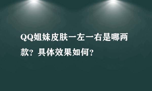 QQ姐妹皮肤一左一右是哪两款？具体效果如何？