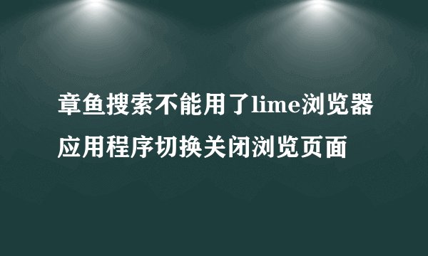 章鱼搜索不能用了lime浏览器应用程序切换关闭浏览页面