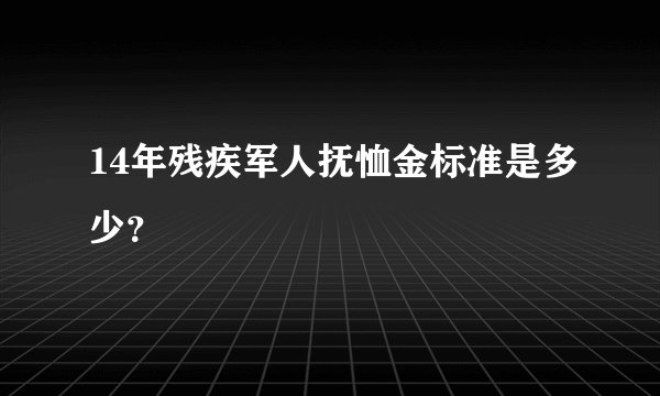 14年残疾军人抚恤金标准是多少？