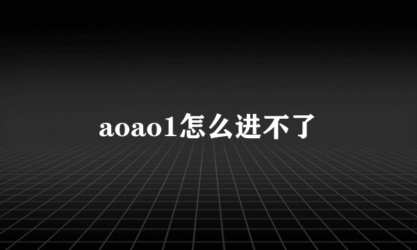 aoao1怎么进不了