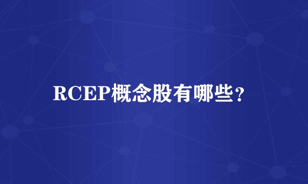 RCEP概念股有哪些？
