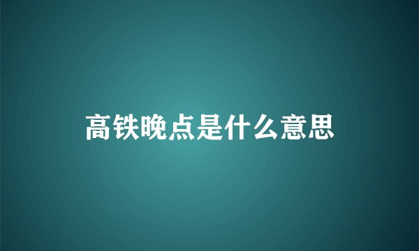 高铁晚点是什么意思