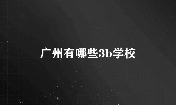广州有哪些3b学校