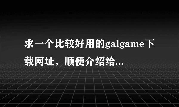求一个比较好用的galgame下载网址，顺便介绍给我一些好的galgame，pc/psp版均可
