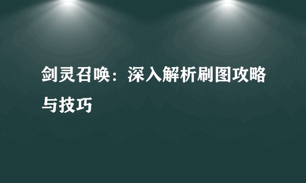 剑灵召唤：深入解析刷图攻略与技巧