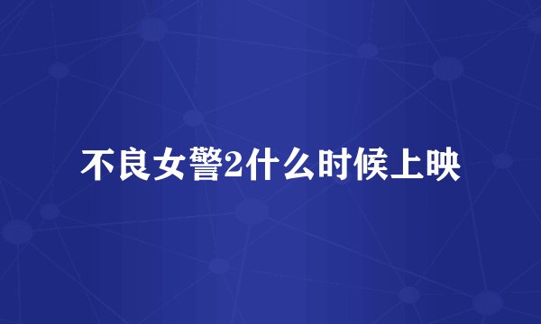 不良女警2什么时候上映