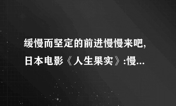 缓慢而坚定的前进慢慢来吧,日本电影《人生果实》:慢慢而坚定生长