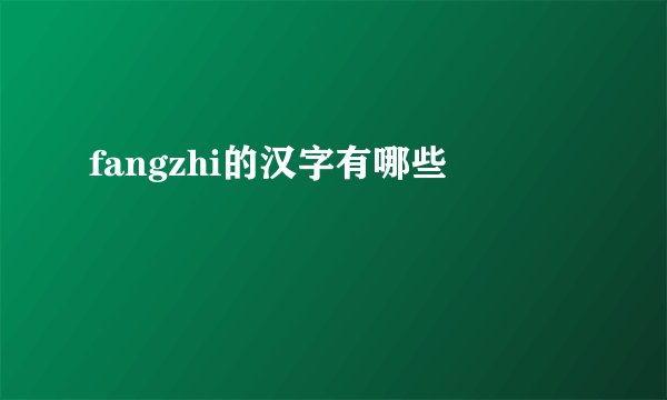 fangzhi的汉字有哪些