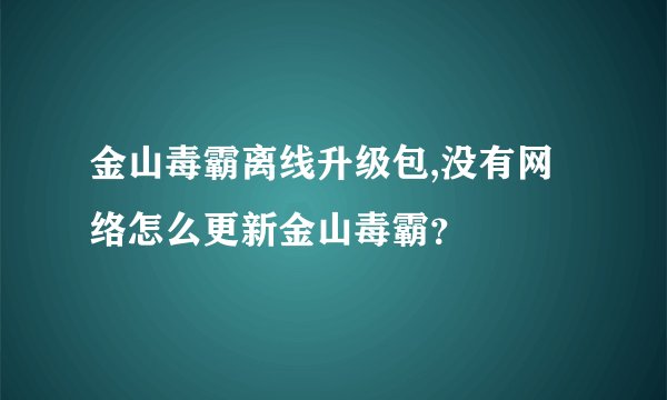 金山毒霸离线升级包,没有网络怎么更新金山毒霸？