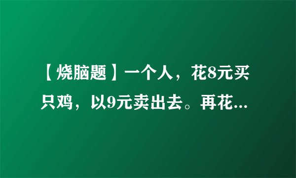 【烧脑题】一个人，花8元买只鸡，以9元卖出去。再花10元买回来、再以11元在卖出去。请问他赚了多钱