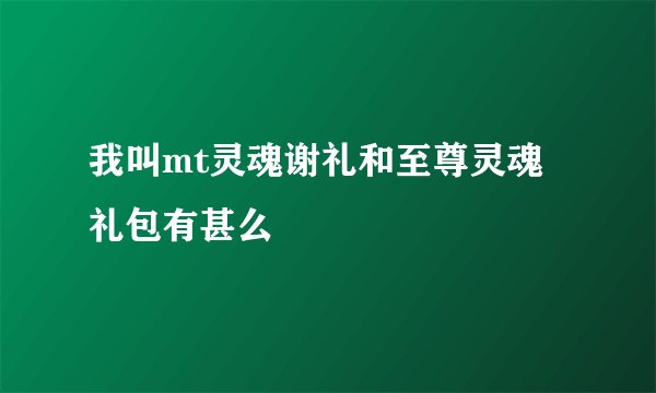 我叫mt灵魂谢礼和至尊灵魂礼包有甚么