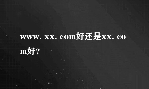 www. xx. com好还是xx. com好？