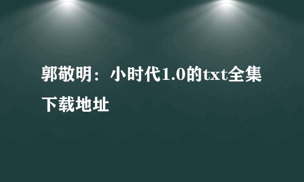 郭敬明：小时代1.0的txt全集下载地址