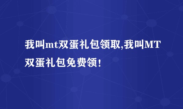 我叫mt双蛋礼包领取,我叫MT双蛋礼包免费领！
