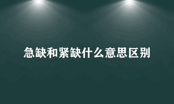急缺和紧缺什么意思区别