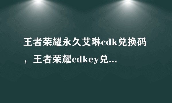 王者荣耀永久艾琳cdk兑换码，王者荣耀cdkey兑换码怎么获得