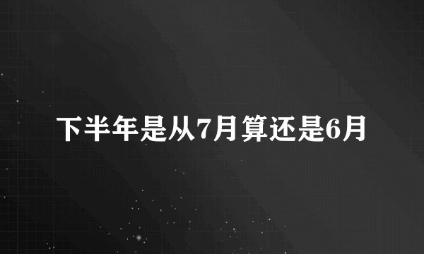 下半年是从7月算还是6月