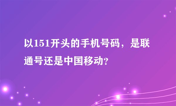 以151开头的手机号码，是联通号还是中国移动？