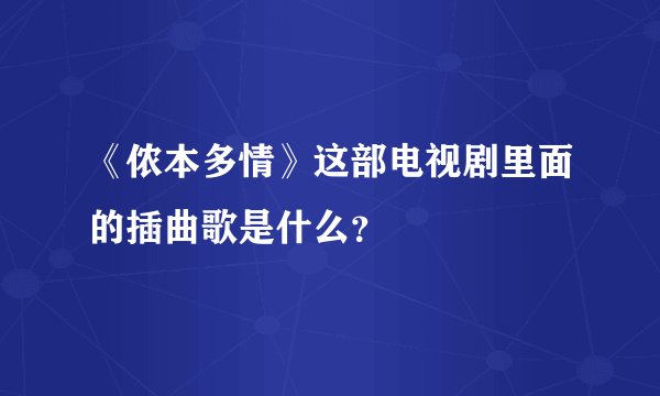 《侬本多情》这部电视剧里面的插曲歌是什么？