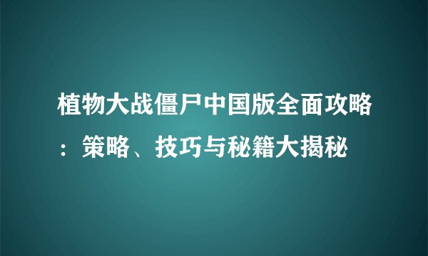 植物大战僵尸中国版全面攻略：策略、技巧与秘籍大揭秘