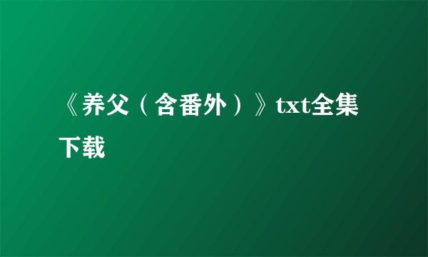 《养父（含番外）》txt全集下载